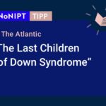 Dunkelblaues Rechteck mit heller Schrift: #NoNIPT-Tipp: The Atlantic "The Last Children of Down Syndrome".