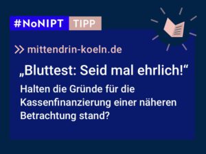 Dunkelblaues Rechteck mit heller Schrift: #NoNIPT-Tipp: mittendrin-koeln.de: „Bluttest: Seid mal ehrlich! Halten die Gründe für die Kassenfinanzierung einer näheren Betrachtung stand?“