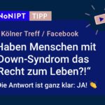 Dunkelblaues Rechteck mit heller Schrift: #NoNIPT-Tipp: Kölner Treff, Facebook: Haben Menschen mit Down-Syndrom das Recht zum Leben?! Die Antwort ist ganz klar: JA!