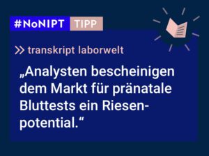 Dunkelblaues Rechteck mit heller Schrift: #NoNIPT-Tipp: transkript laborwelt: Analysten bescheinigen  dem Markt für pränatale Bluttests ein Riesenpotential.