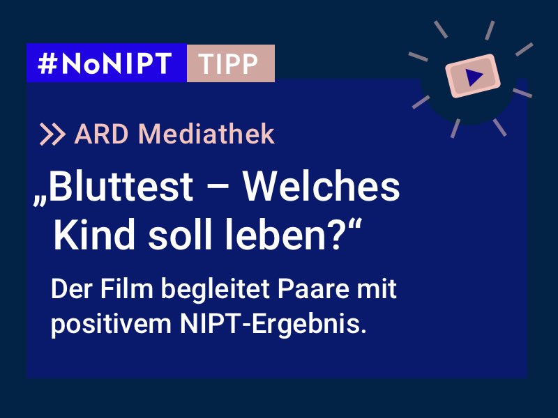 Dunkelblaues Rechteck mit heller Schrift: #NoNIPT-Tipp: ARD Mediathek: „Bluttest – Welches Kind soll leben?“ Der Film begleitet Paare mit positivem NIPT-Ergebnis.