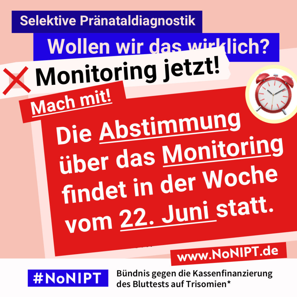 Grafik in kräftigen Farben mit viel Text. Oben steht auf dunkelblauem Balken „Selektive Pränataldiagnostik – Wollen wir das wirklich?“. Quer darüber ein schräg gesetzter weißer Streifen mit schwarzem Aufruf: „Monitoring jetzt!“. Darunter auf rotem steht Hintergrund in großer weißer Schrift: „Mach mit! Die Abstimmung über das Monitoring findet in der Woche vom 22. Juni 2026 statt. Unten ein weißer Streifen mit Logo von #NoNIPT und der Unterzeile „Bündnis gegen die Kassenfinanzierung des Bluttests auf Trisomien*“ www.NoNIPT.de