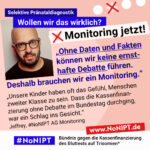 Grafik mit rosa Hintergrund. Große Schrift: „Selektive Pränataldiagnostik. Wollen wir das wirklich? Monitoring jetzt!“ Links ist ein Porträtfoto eines Mannes zu sehen. Daneben ein Zitat: „Ohne Daten und Fakten können wir keine ernsthafte Debatte führen. Deshalb brauchen wir ein Monitoring. Unsere Kinder haben oft das Gefühl, Menschen zweiter Klasse zu sein. Dass die Kassenfinanzierung ohne Debatte im Bundestag durchging, war ein Schlag ins Gesicht.“ Jeffrey, #NoNIPT AG Monitoring. Darunter steht das Logo von #NoNIPT – Bündnis gegen die Kassenfinanzierung des Bluttests auf Trisomien*. www.NoNIPT.de
